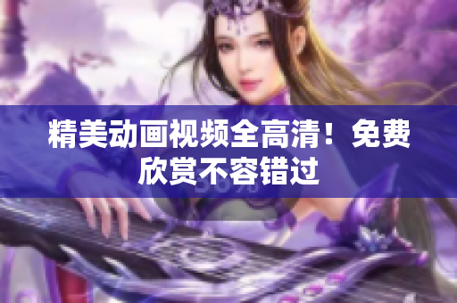 精美动画视频全高清！免费欣赏不容错过