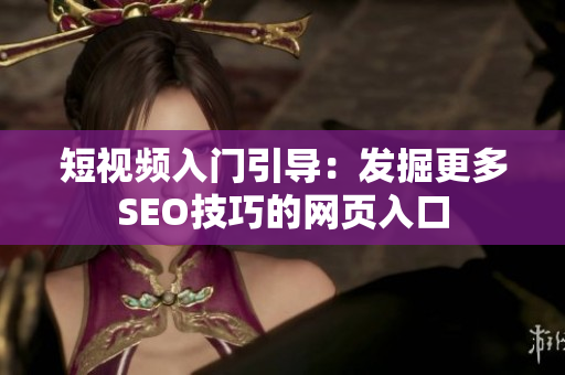 短视频入门引导：发掘更多SEO技巧的网页入口