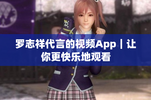 罗志祥代言的视频App｜让你更快乐地观看