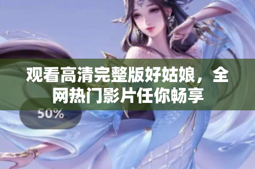 观看高清完整版好姑娘，全网热门影片任你畅享