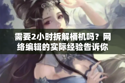 需要2小时拆解桶机吗？网络编辑的实际经验告诉你