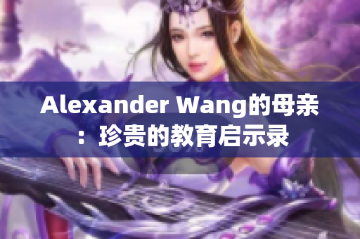Alexander Wang的母亲：珍贵的教育启示录