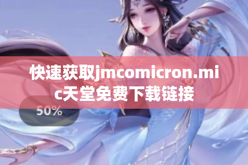 快速获取jmcomicron.mic天堂免费下载链接