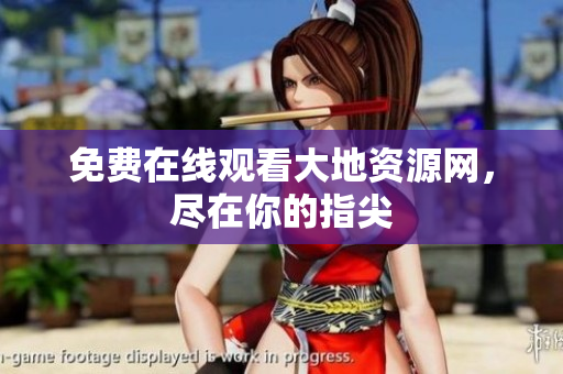 免费在线观看大地资源网，尽在你的指尖