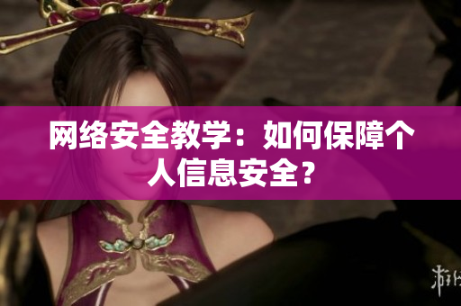 网络安全教学：如何保障个人信息安全？
