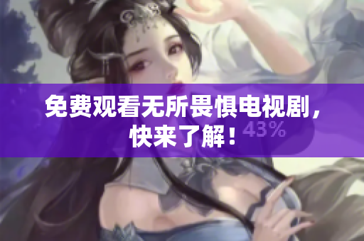 免费观看无所畏惧电视剧，快来了解！