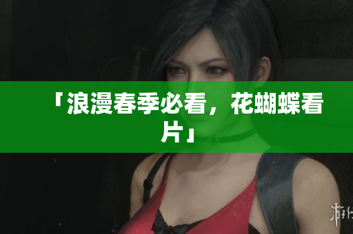 「浪漫春季必看，花蝴蝶看片」