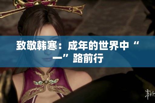 致敬韩寒：成年的世界中“一”路前行