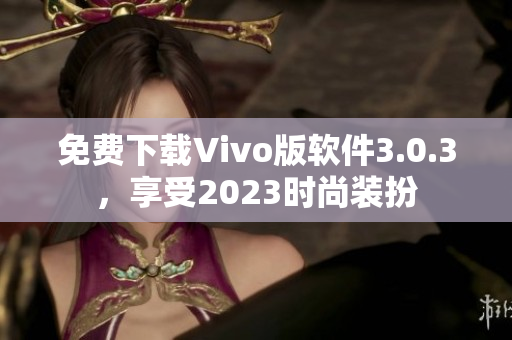 免费下载Vivo版软件3.0.3，享受2023时尚装扮