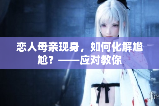 恋人母亲现身，如何化解尴尬？——应对教你