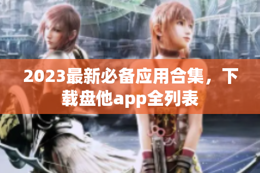 2023最新必备应用合集，下载盘他app全列表