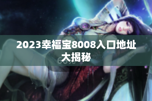 2023幸福宝8008入口地址大揭秘