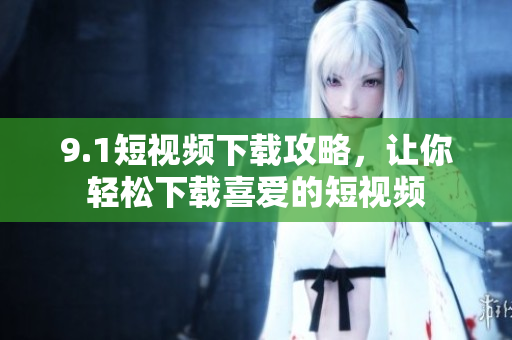 9.1短视频下载攻略，让你轻松下载喜爱的短视频