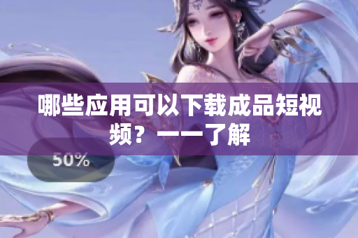 哪些应用可以下载成品短视频？一一了解