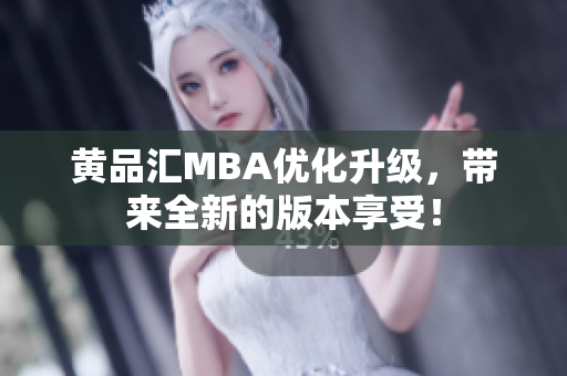 黄品汇MBA优化升级，带来全新的版本享受！