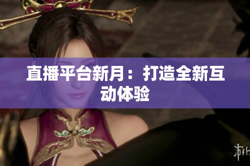 直播平台新月：打造全新互动体验