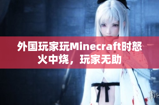 外国玩家玩Minecraft时怒火中烧，玩家无助