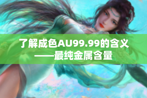 了解成色AU99.99的含义——最纯金属含量