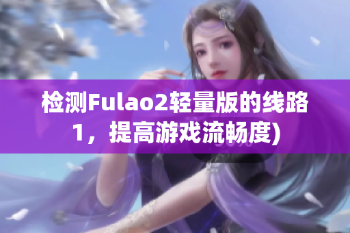 检测Fulao2轻量版的线路1，提高游戏流畅度)
