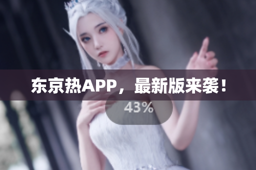 东京热APP，最新版来袭！