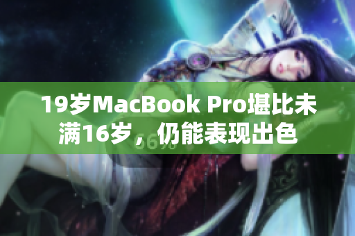 19岁MacBook Pro堪比未满16岁，仍能表现出色
