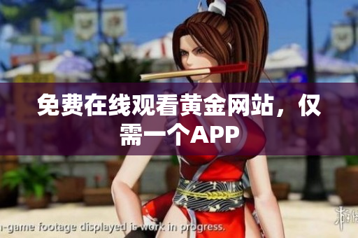 免费在线观看黄金网站，仅需一个APP