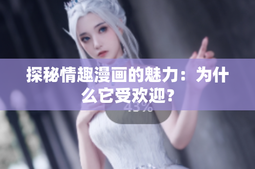 探秘情趣漫画的魅力：为什么它受欢迎？