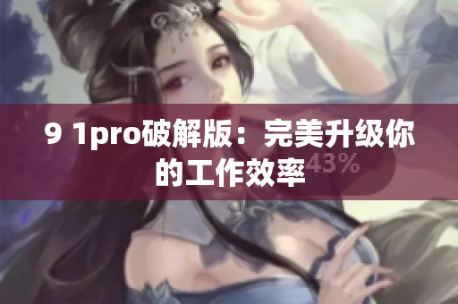 9 1pro破解版：完美升级你的工作效率