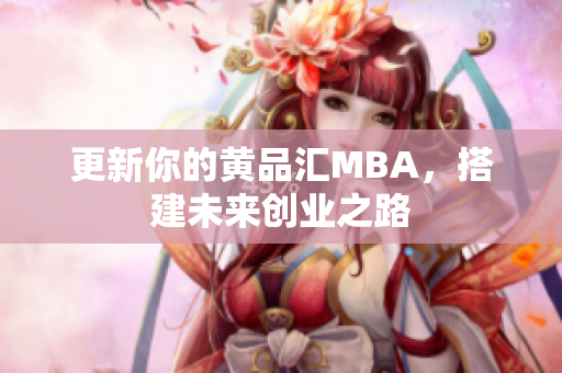 更新你的黄品汇MBA，搭建未来创业之路