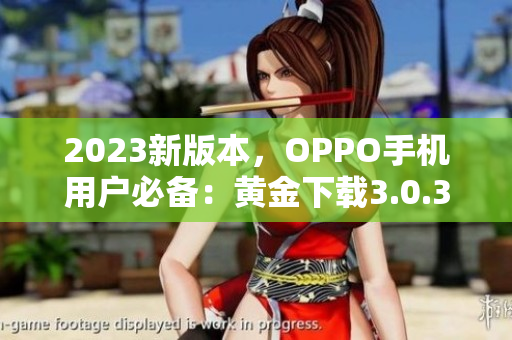 2023新版本，OPPO手机用户必备：黄金下载3.0.3装妆
