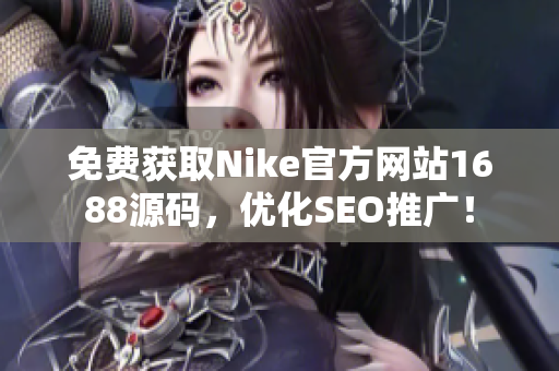 免费获取Nike官方网站1688源码，优化SEO推广！
