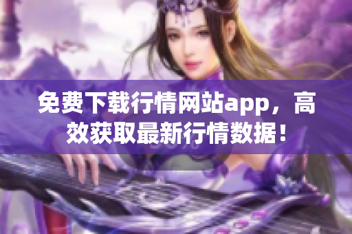 免费下载行情网站app，高效获取最新行情数据！