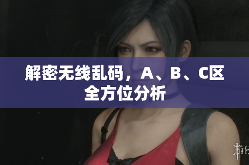 解密无线乱码，A、B、C区全方位分析