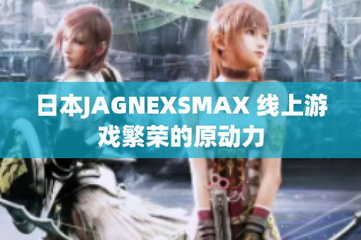 日本JAGNEXSMAX 线上游戏繁荣的原动力