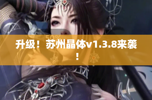 升级！苏州晶体v1.3.8来袭！