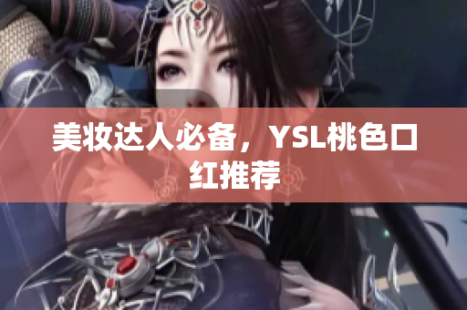 美妆达人必备，YSL桃色口红推荐