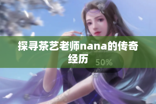 探寻茶艺老师nana的传奇经历