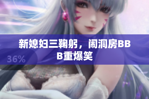 新媳妇三鞠躬，闹洞房BBB重爆笑