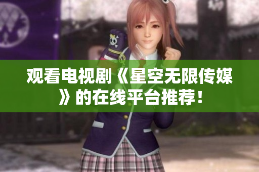 观看电视剧《星空无限传媒》的在线平台推荐！