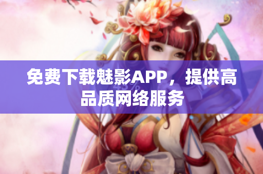 免费下载魅影APP，提供高品质网络服务