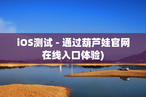 iOS测试 - 通过葫芦娃官网在线入口体验)
