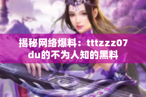 揭秘网络爆料：tttzzz07du的不为人知的黑料