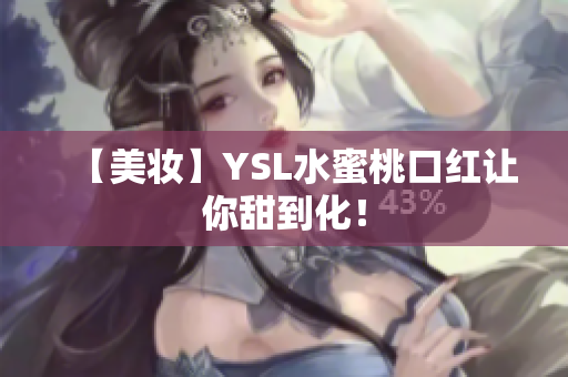 【美妆】YSL水蜜桃口红让你甜到化！