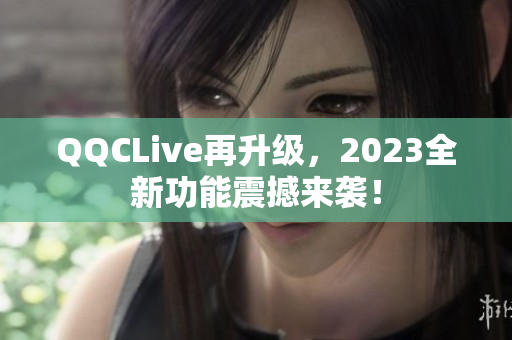QQCLive再升级，2023全新功能震撼来袭！