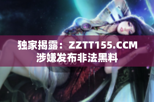 独家揭露：ZZTT155.CCM涉嫌发布非法黑料
