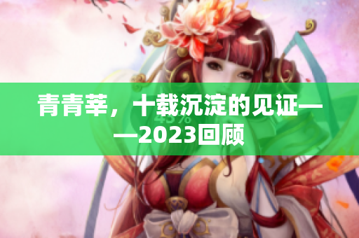 青青莘，十载沉淀的见证——2023回顾