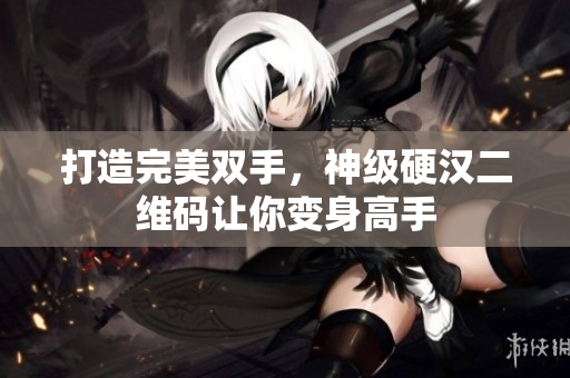 打造完美双手，神级硬汉二维码让你变身高手