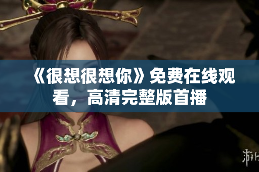 《很想很想你》免费在线观看，高清完整版首播