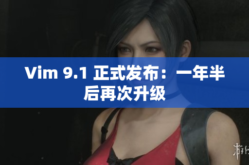 Vim 9.1 正式发布：一年半后再次升级