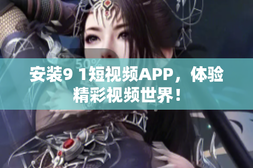 安装9 1短视频APP，体验精彩视频世界！